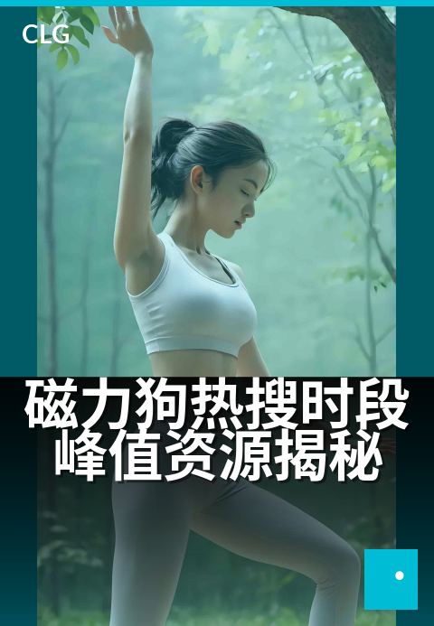 磁力狗热搜时段峰值资源揭秘 - 探秘热搜词引爆流量的黄金窗口与核心资源