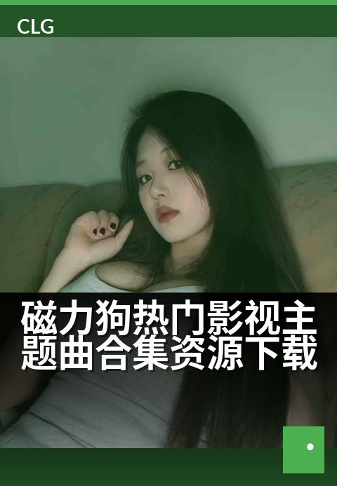 磁力狗热门影视主题曲合集资源下载 - 热门影视金曲一网打尽，音乐磁力精彩汇聚