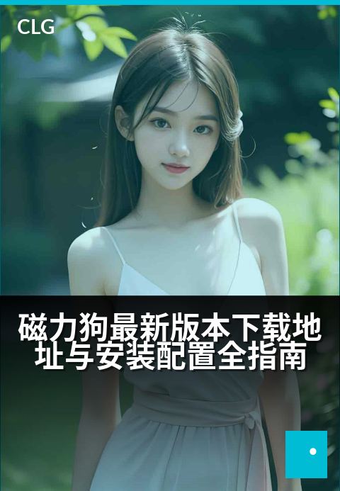磁力狗最新版本下载地址与安装配置全指南 - 磁力狗下载安装与配置教程指引