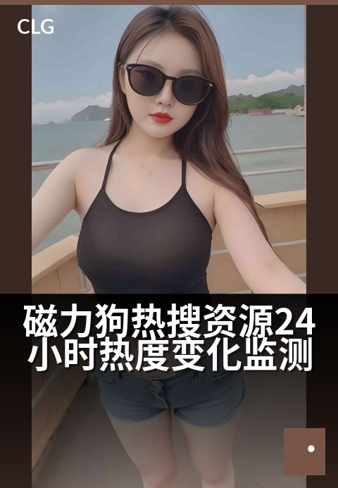 磁力狗热搜资源24小时热度变化监测 - 洞察热搜词24小时热度趋势与资源变化
