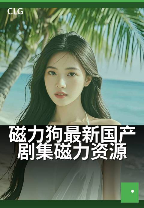 磁力狗最新国产剧集磁力资源 - 磁力剧集极速下载攻略