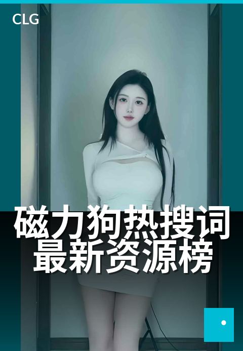 磁力狗热搜词最新资源榜 - 掌握热搜动态的必备榜单