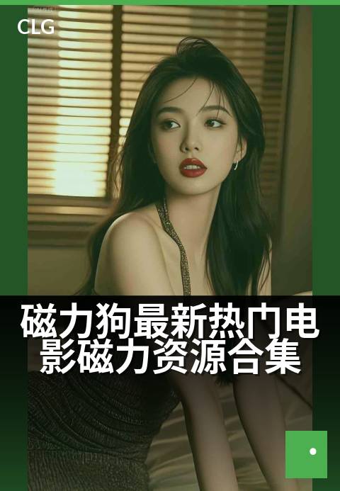 磁力狗最新热门电影磁力资源合集 - 节假日宅家追剧必备指南