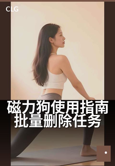 磁力狗使用指南批量删除任务 - 三步清理法,任务管理更高效