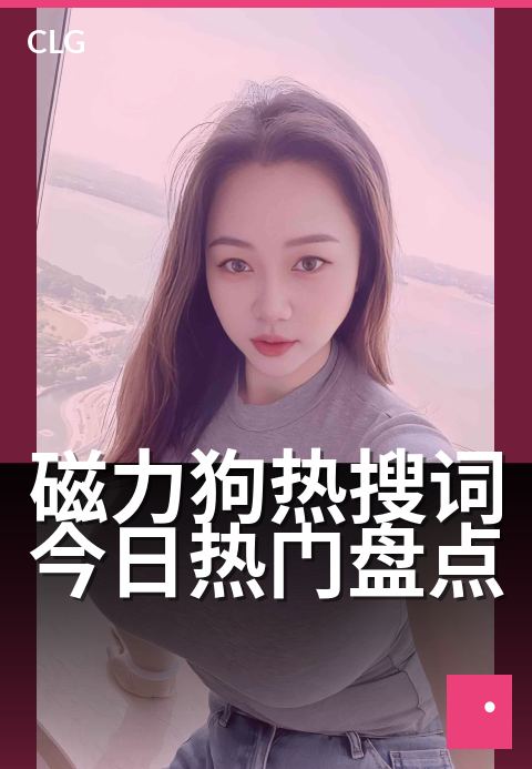 磁力狗热搜词今日热门盘点 - 精选合集每周更新