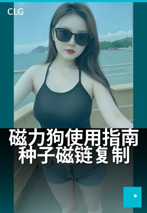 磁力狗使用指南种子磁链复制 - 3分钟掌握磁链粘贴技巧-使用指南-磁力狗资源